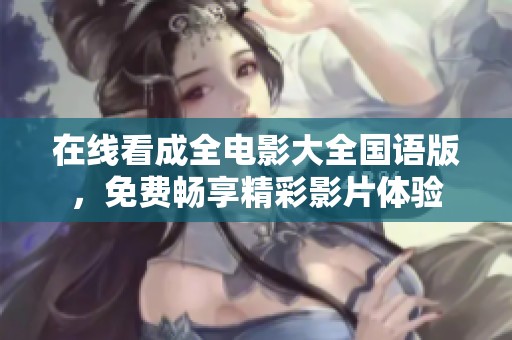 在线看成全电影大全国语版，免费畅享精彩影片体验