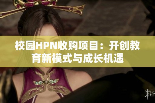 校园HPN收购项目：开创教育新模式与成长机遇
