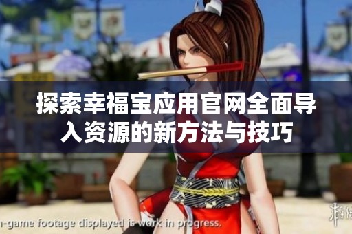探索幸福宝应用官网全面导入资源的新方法与技巧