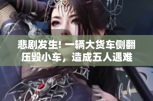 悲剧发生! 一辆大货车侧翻压毁小车，造成五人遇难