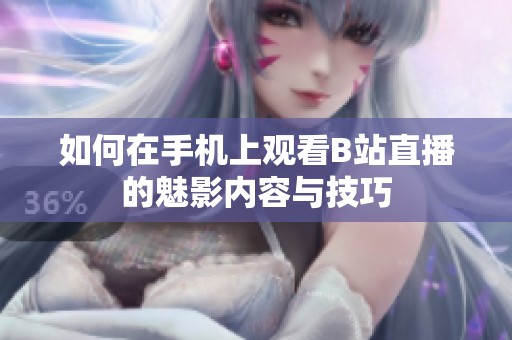 如何在手机上观看B站直播的魅影内容与技巧