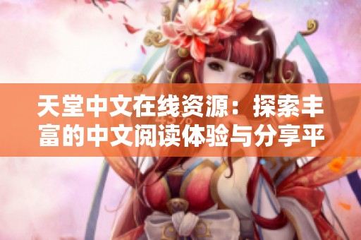 天堂中文在线资源：探索丰富的中文阅读体验与分享平台