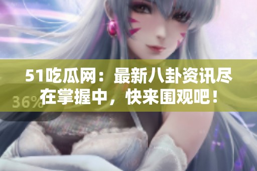 51吃瓜网：最新八卦资讯尽在掌握中，快来围观吧！