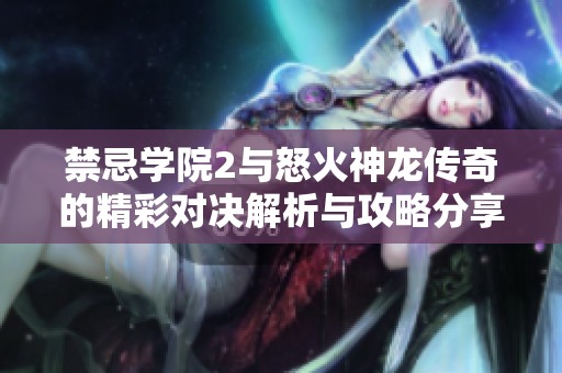 禁忌学院2与怒火神龙传奇的精彩对决解析与攻略分享
