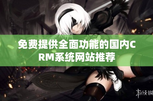 免费提供全面功能的国内CRM系统网站推荐