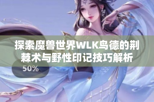 探索魔兽世界WLK鸟德的荆棘术与野性印记技巧解析