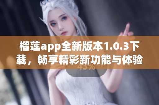 榴莲app全新版本1.0.3下载，畅享精彩新功能与体验
