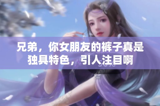 兄弟，你女朋友的裤子真是独具特色，引人注目啊