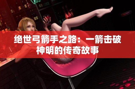 绝世弓箭手之路：一箭击破神明的传奇故事