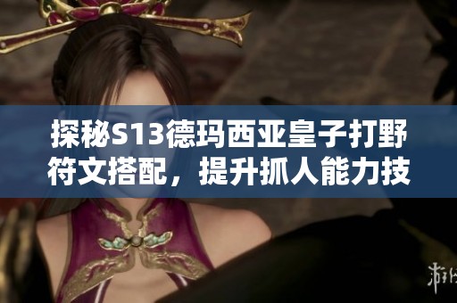 探秘S13德玛西亚皇子打野符文搭配，提升抓人能力技巧