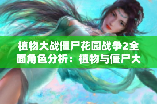 植物大战僵尸花园战争2全面角色分析：植物与僵尸大博弈