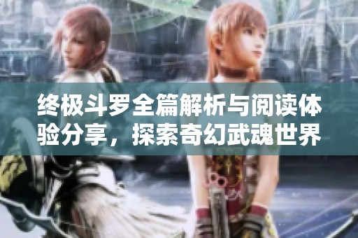 终极斗罗全篇解析与阅读体验分享，探索奇幻武魂世界