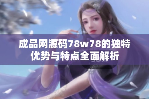 成品网源码78w78的独特优势与特点全面解析