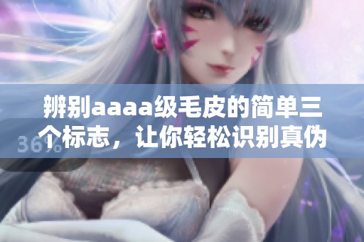 辨别aaaa级毛皮的简单三个标志，让你轻松识别真伪