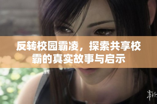 反转校园霸凌，探索共享校霸的真实故事与启示
