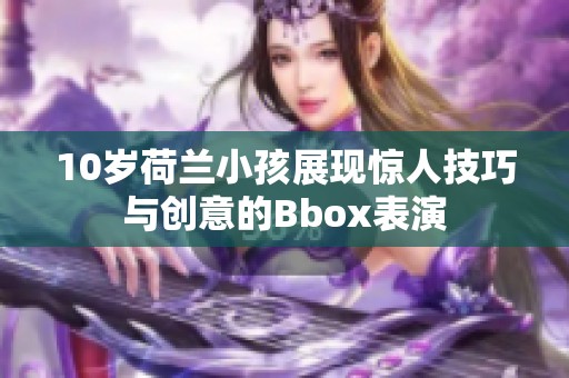 10岁荷兰小孩展现惊人技巧与创意的Bbox表演