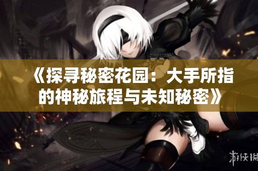 《探寻秘密花园：大手所指的神秘旅程与未知秘密》