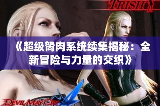 《超级胬肉系统续集揭秘：全新冒险与力量的交织》