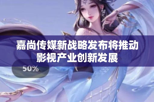 嘉尚传媒新战略发布将推动影视产业创新发展