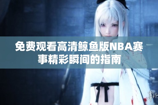 免费观看高清鲸鱼版NBA赛事精彩瞬间的指南
