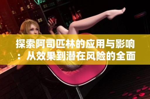 探索阿司匹林的应用与影响：从效果到潜在风险的全面分析