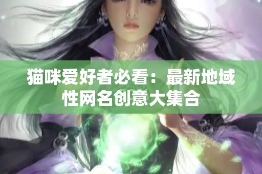 猫咪爱好者必看：最新地域性网名创意大集合