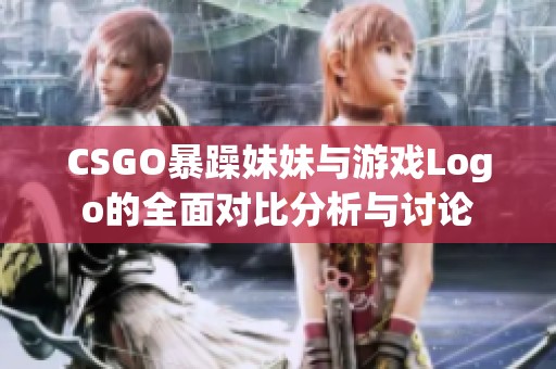 CSGO暴躁妹妹与游戏Logo的全面对比分析与讨论