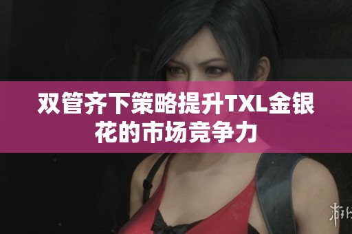 双管齐下策略提升TXL金银花的市场竞争力
