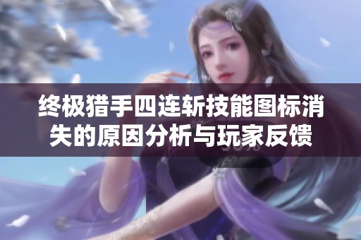 终极猎手四连斩技能图标消失的原因分析与玩家反馈