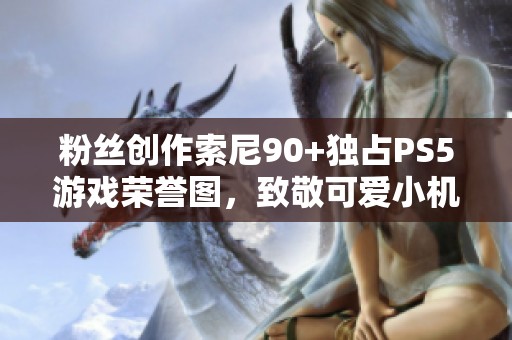 粉丝创作索尼90+独占PS5游戏荣誉图，致敬可爱小机器人