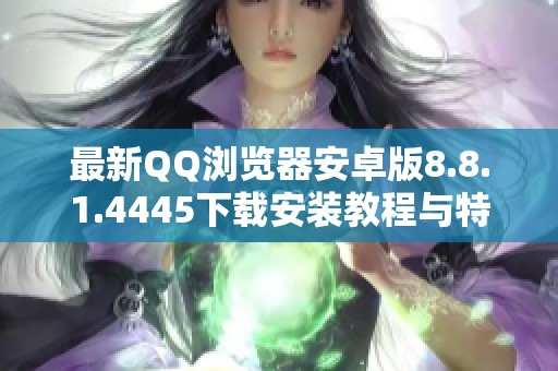 最新QQ浏览器安卓版8.8.1.4445下载安装教程与特点介绍