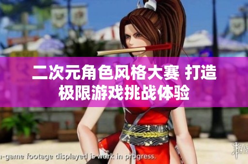 二次元角色风格大赛 打造极限游戏挑战体验