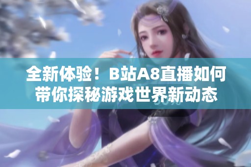 全新体验！B站A8直播如何带你探秘游戏世界新动态