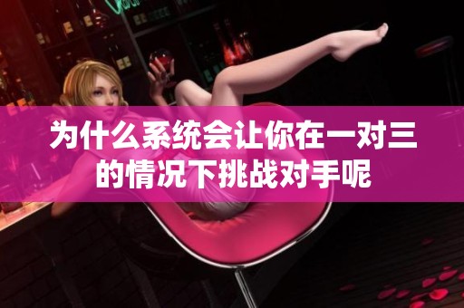 为什么系统会让你在一对三的情况下挑战对手呢