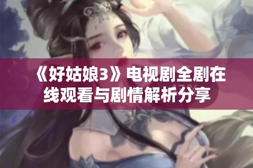 《好姑娘3》电视剧全剧在线观看与剧情解析分享