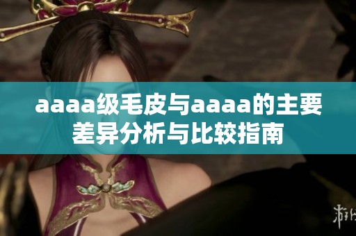aaaa级毛皮与aaaa的主要差异分析与比较指南