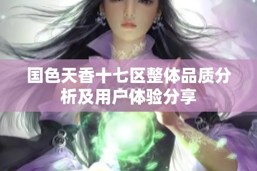 国色天香十七区整体品质分析及用户体验分享