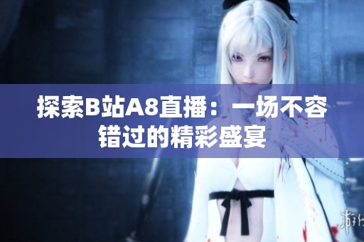 探索B站A8直播：一场不容错过的精彩盛宴