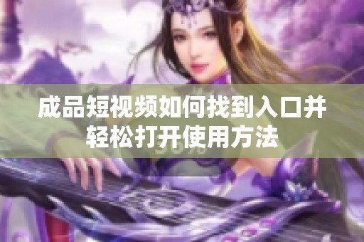成品短视频如何找到入口并轻松打开使用方法