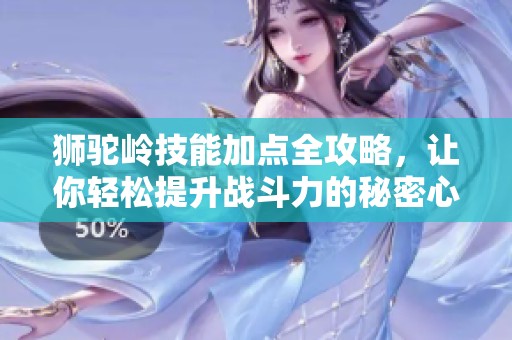 狮驼岭技能加点全攻略，让你轻松提升战斗力的秘密心得