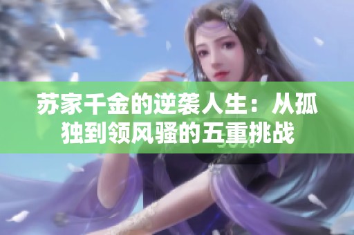 苏家千金的逆袭人生：从孤独到领风骚的五重挑战