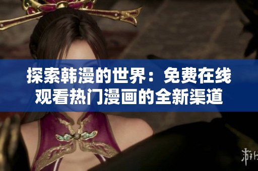 探索韩漫的世界：免费在线观看热门漫画的全新渠道