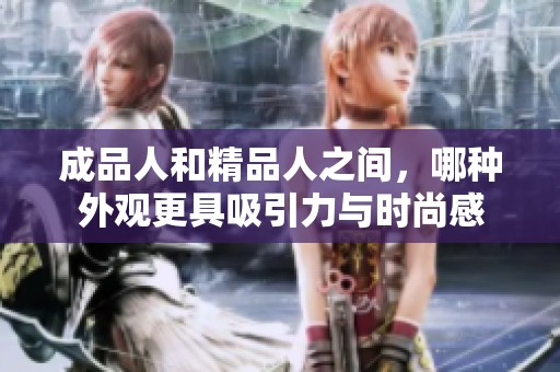 成品人和精品人之间，哪种外观更具吸引力与时尚感