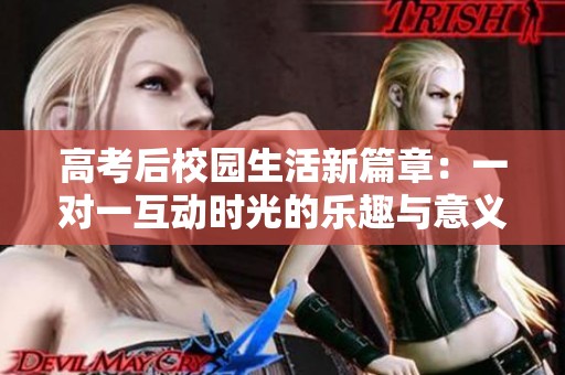 高考后校园生活新篇章：一对一互动时光的乐趣与意义