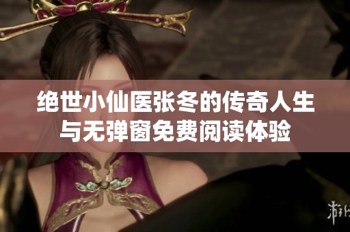绝世小仙医张冬的传奇人生与无弹窗免费阅读体验