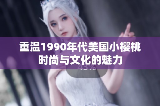 重温1990年代美国小樱桃时尚与文化的魅力