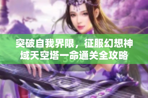 突破自我界限，征服幻想神域天空塔一命通关全攻略