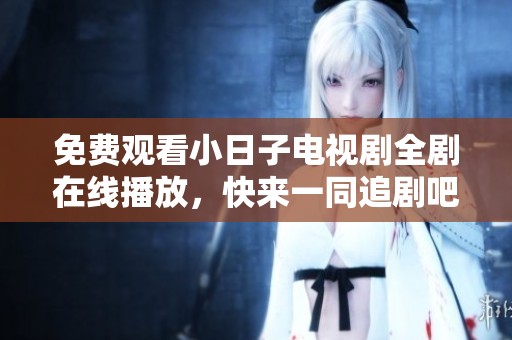 免费观看小日子电视剧全剧在线播放，快来一同追剧吧