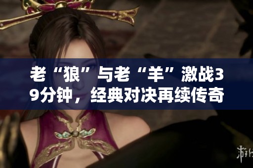 老“狼”与老“羊”激战39分钟，经典对决再续传奇