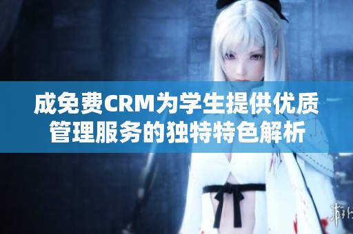 成免费CRM为学生提供优质管理服务的独特特色解析